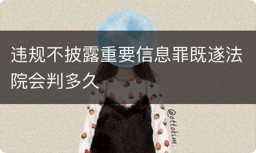 违规不披露重要信息罪既遂法院会判多久