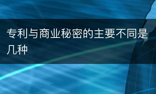 专利与商业秘密的主要不同是几种