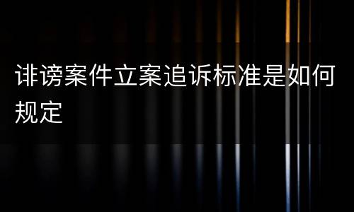 诽谤案件立案追诉标准是如何规定