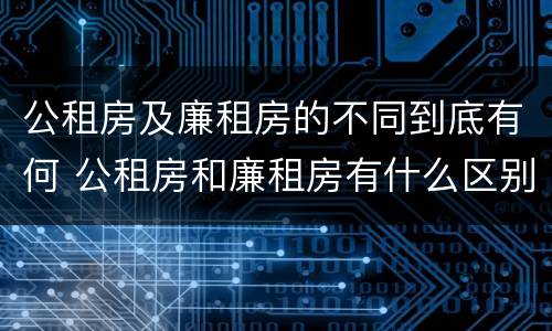 公租房及廉租房的不同到底有何 公租房和廉租房有什么区别?用户可以住一辈子吗?