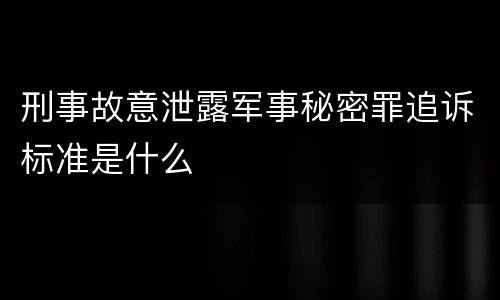 刑事故意泄露军事秘密罪追诉标准是什么