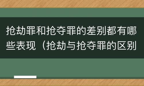 抢劫罪和抢夺罪的差别都有哪些表现（抢劫与抢夺罪的区别）