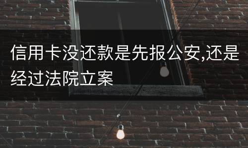 信用卡没还款是先报公安,还是经过法院立案