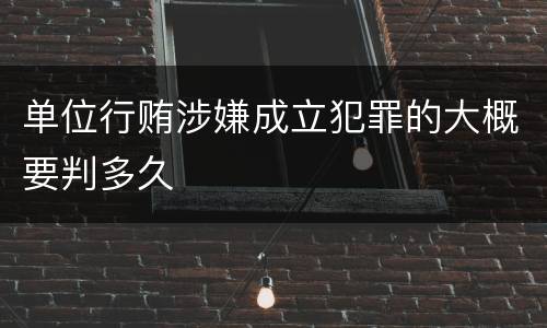 单位行贿涉嫌成立犯罪的大概要判多久