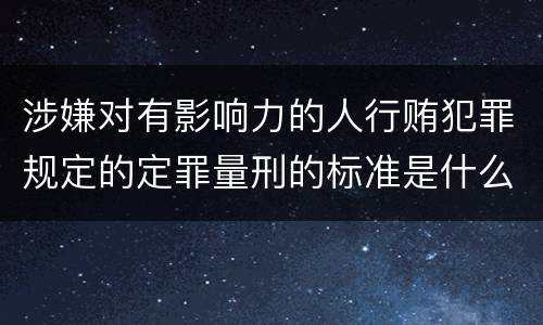 涉嫌对有影响力的人行贿犯罪规定的定罪量刑的标准是什么样的