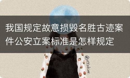 我国规定故意损毁名胜古迹案件公安立案标准是怎样规定