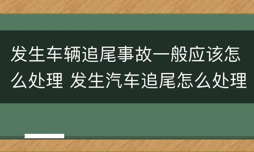 发生车辆追尾事故一般应该怎么处理 发生汽车追尾怎么处理