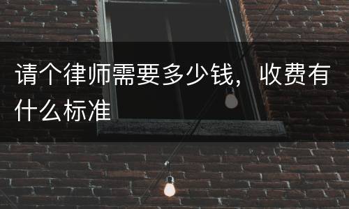 请个律师需要多少钱，收费有什么标准
