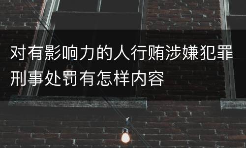 对有影响力的人行贿涉嫌犯罪刑事处罚有怎样内容