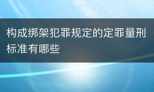 构成绑架犯罪规定的定罪量刑标准有哪些