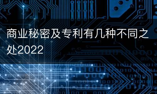 商业秘密及专利有几种不同之处2022