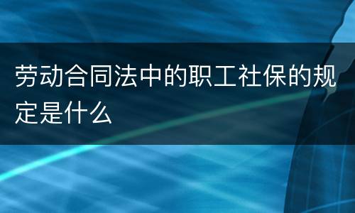 劳动合同法中的职工社保的规定是什么