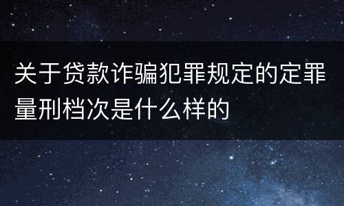 关于贷款诈骗犯罪规定的定罪量刑档次是什么样的