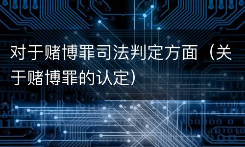 对于赌博罪司法判定方面（关于赌博罪的认定）