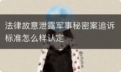 法律故意泄露军事秘密案追诉标准怎么样认定