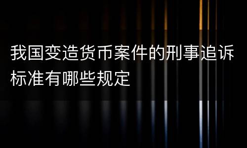 我国变造货币案件的刑事追诉标准有哪些规定