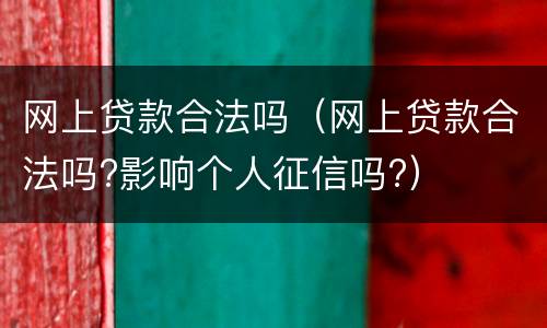网上贷款合法吗（网上贷款合法吗?影响个人征信吗?）