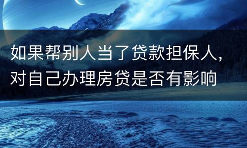 如果帮别人当了贷款担保人，对自己办理房贷是否有影响