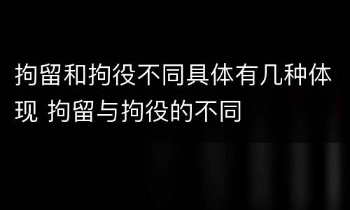 拘留和拘役不同具体有几种体现 拘留与拘役的不同