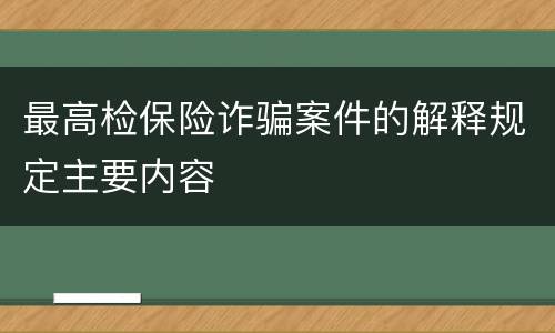 最高检保险诈骗案件的解释规定主要内容