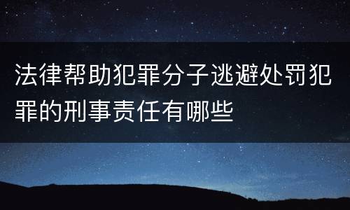 法律帮助犯罪分子逃避处罚犯罪的刑事责任有哪些