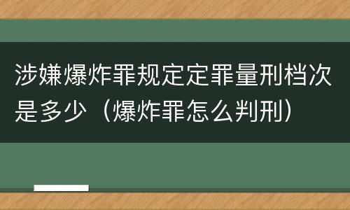 涉嫌爆炸罪规定定罪量刑档次是多少（爆炸罪怎么判刑）