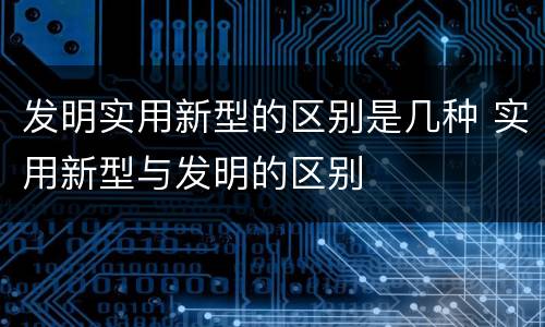 发明实用新型的区别是几种 实用新型与发明的区别