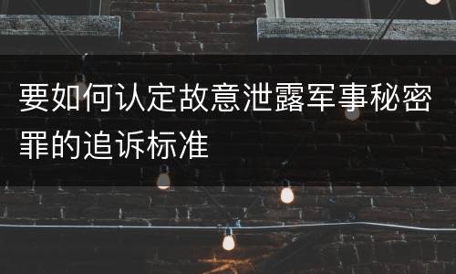 要如何认定故意泄露军事秘密罪的追诉标准