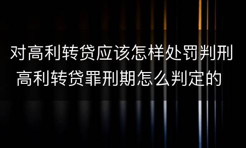对高利转贷应该怎样处罚判刑 高利转贷罪刑期怎么判定的
