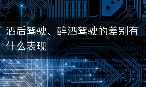 酒后驾驶、醉酒驾驶的差别有什么表现
