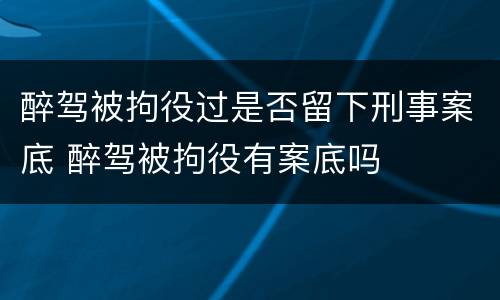 醉驾被拘役过是否留下刑事案底 醉驾被拘役有案底吗