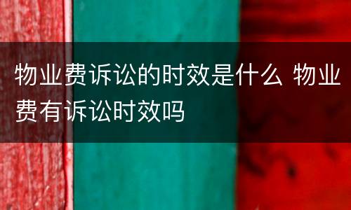 物业费诉讼的时效是什么 物业费有诉讼时效吗