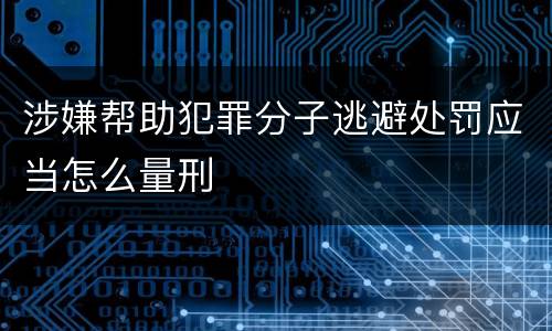 涉嫌帮助犯罪分子逃避处罚应当怎么量刑