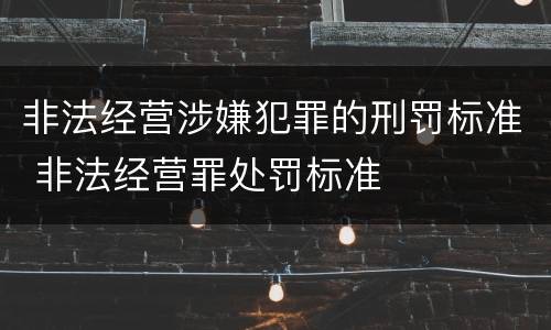 非法经营涉嫌犯罪的刑罚标准 非法经营罪处罚标准