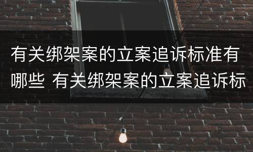有关绑架案的立案追诉标准有哪些 有关绑架案的立案追诉标准有哪些问题