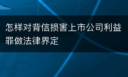 怎样对背信损害上市公司利益罪做法律界定