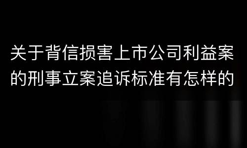 关于背信损害上市公司利益案的刑事立案追诉标准有怎样的规定