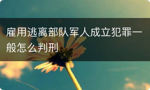 雇用逃离部队军人成立犯罪一般怎么判刑