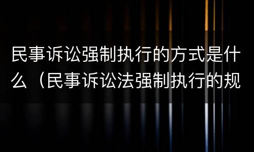 民事诉讼强制执行的方式是什么（民事诉讼法强制执行的规定）