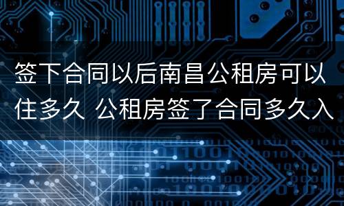 签下合同以后南昌公租房可以住多久 公租房签了合同多久入住