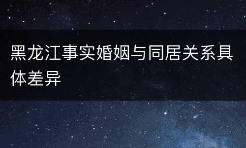 黑龙江事实婚姻与同居关系具体差异