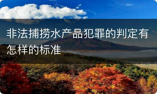 非法捕捞水产品犯罪的判定有怎样的标准