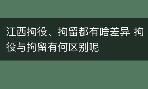 江西拘役、拘留都有啥差异 拘役与拘留有何区别呢