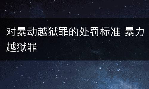 对暴动越狱罪的处罚标准 暴力越狱罪
