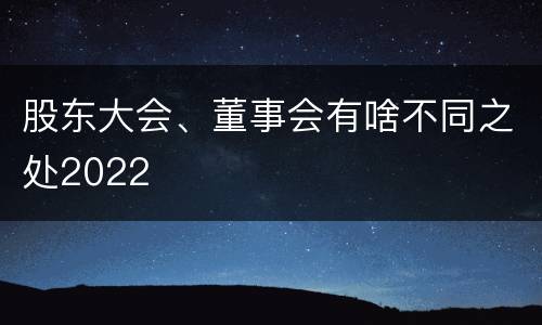 股东大会、董事会有啥不同之处2022