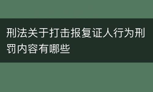刑法关于打击报复证人行为刑罚内容有哪些