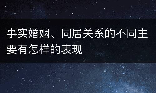 事实婚姻、同居关系的不同主要有怎样的表现