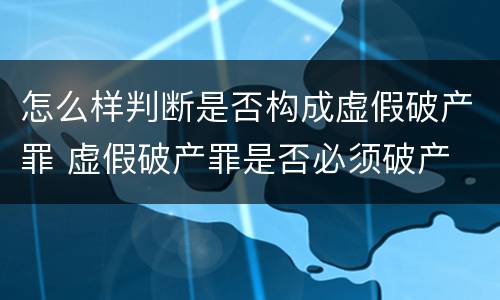 怎么样判断是否构成虚假破产罪 虚假破产罪是否必须破产