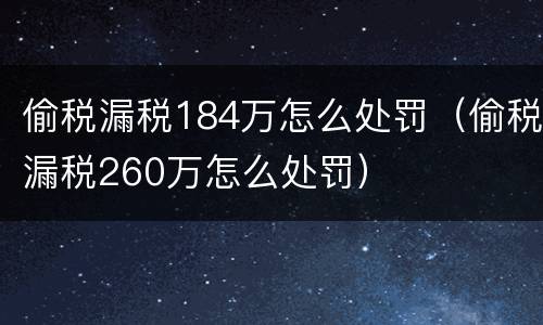 偷税漏税184万怎么处罚（偷税漏税260万怎么处罚）