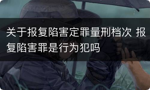 关于报复陷害定罪量刑档次 报复陷害罪是行为犯吗